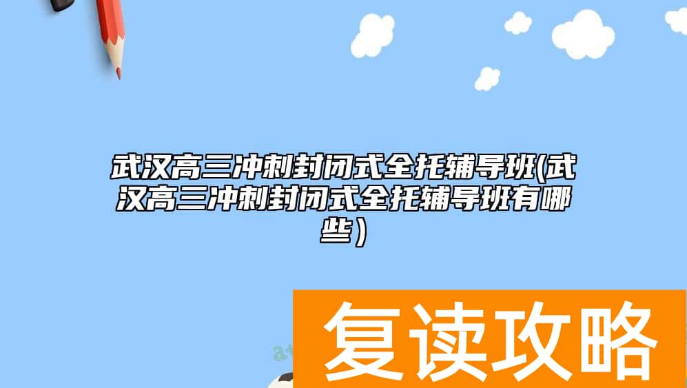 武汉高三冲刺封闭式全托辅导班(武汉高三冲刺封闭式全托辅导班有哪些）