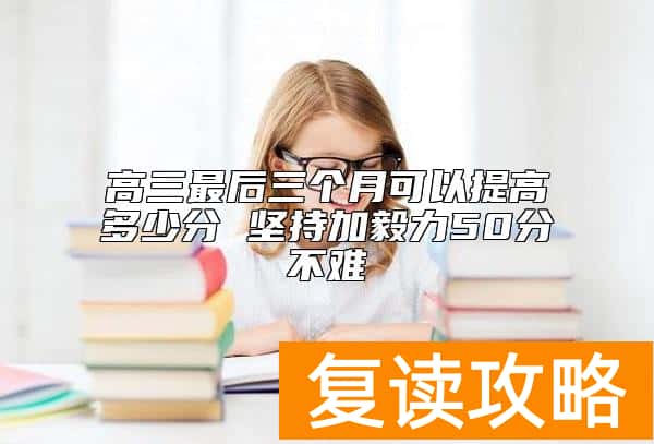 高三最后三个月可以提高多少分 坚持加毅力50分不难