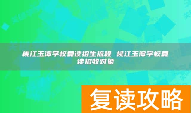 桃江玉潭学校复读招生流程 桃江玉潭学校复读招收对象