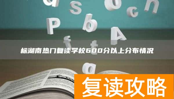 标湖南热门复读学校600分以上分布情况