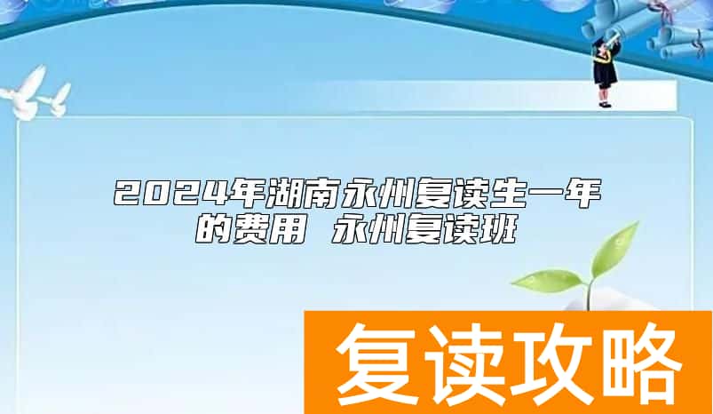 2024年湖南永州复读生一年的费用 永州复读班