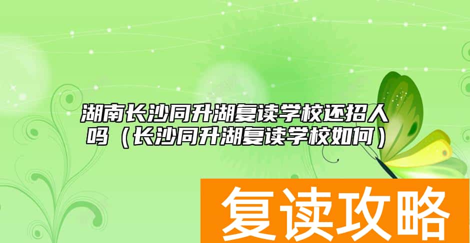 湖南长沙同升湖复读学校还招人吗（长沙同升湖复读学校如何）