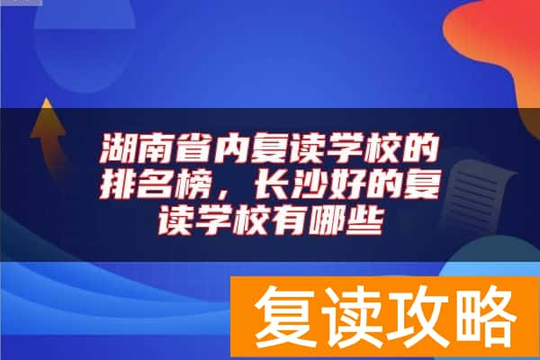 湖南省内复读学校的排名榜,长沙好的复读学校有哪些