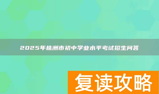 2025年株洲市初中学业水平考试招生问答