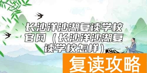 长沙洋沙湖复读学校官网（长沙洋沙湖复读学校怎样）