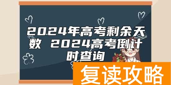 2024年高考剩余天数 2024高考倒计时查询