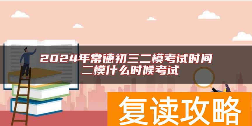 2024年常德初三二模考试时间 二模什么时候考试