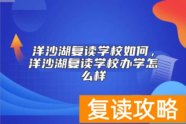 洋沙湖复读学校如何，洋沙湖复读学校办学怎么样