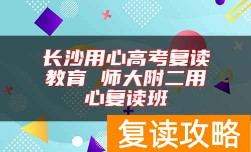 长沙用心高考复读教育 师大附二用心复读班
