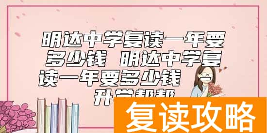 明达中学复读一年要多少钱 明达中学复读一年要多少钱 – 升学帮帮