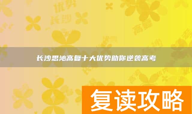 长沙思沁高复十大优势助你逆袭高考