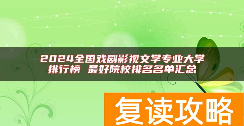 2024全国戏剧影视文学专业大学排行榜 最好院校排名名单汇总