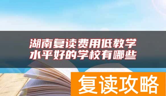 湖南复读费用低教学水平好的学校有哪些