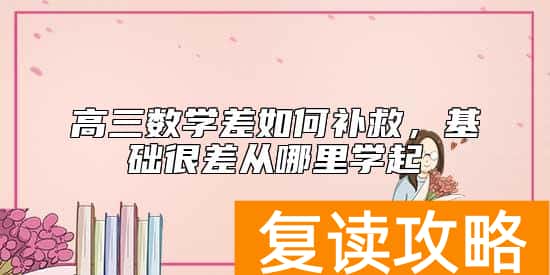 高三数学差如何补救,基础很差从哪里学起