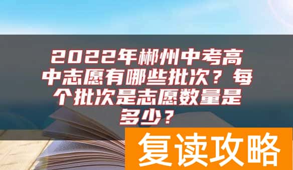 2022年郴州中考高中志愿有哪些批次？每个批次是志愿数量是多少？