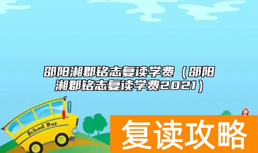 邵阳湘郡铭志复读学费（邵阳湘郡铭志复读学费2021）