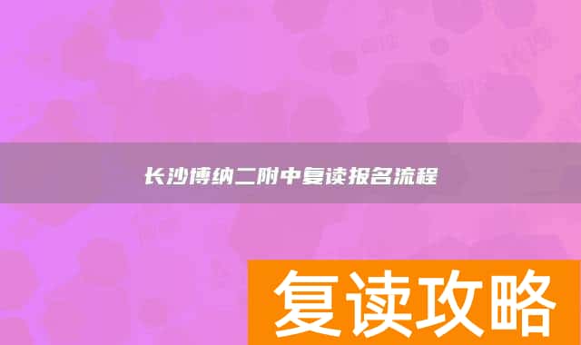 长沙博纳二附中复读报名流程