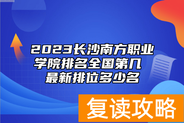 2023长沙南方职业学院排名全国第几 最新排位多少名