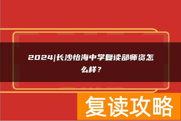 2024|长沙怡海中学复读部师资怎么样？