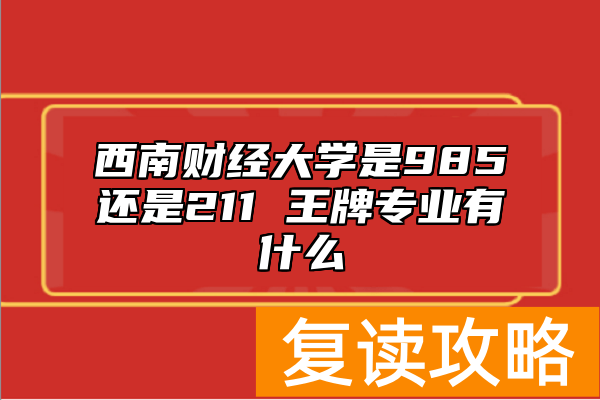 西南财经大学是985还是211 王牌专业有什么