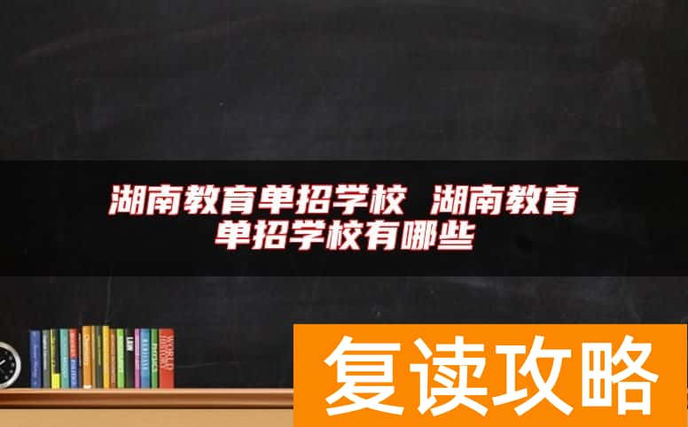 湖南教育单招学校 湖南教育单招学校有哪些