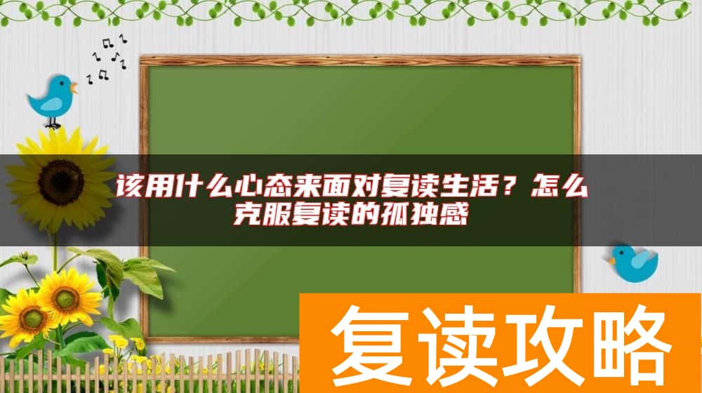 该用什么心态来面对复读生活？怎么克服复读的孤独感