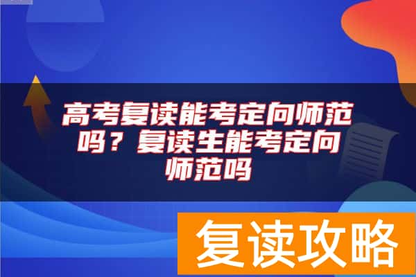 高考复读能考定向师范吗？复读生能考定向师范吗