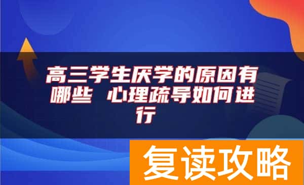 高三学生厌学的原因有哪些 心理疏导如何进行