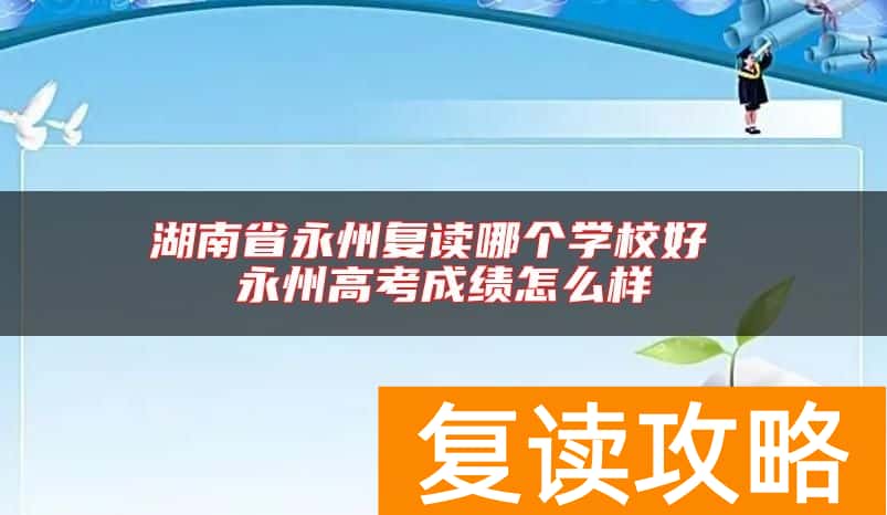 湖南省永州复读哪个学校好 永州高考成绩怎么样