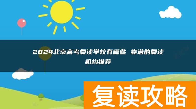 2024北京高考复读学校有哪些 靠谱的复读机构推荐