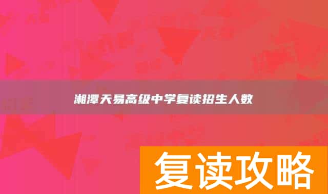 湘潭天易高级中学复读招生人数