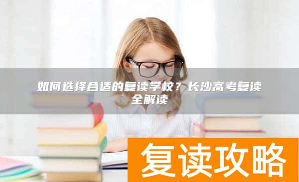 如何选择合适的复读学校?长沙高考复读全解读