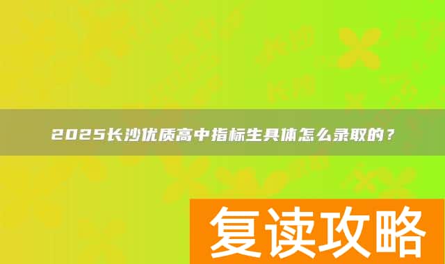 2025长沙优质高中指标生具体怎么录取的？