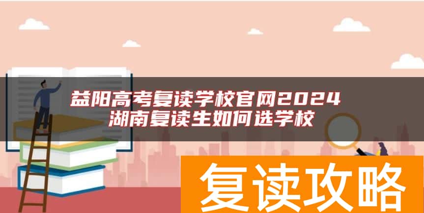 益阳高考复读学校官网2024 湖南复读生如何选学校