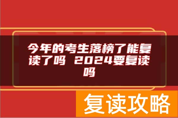 今年的考生落榜了能复读了吗 2024要复读吗