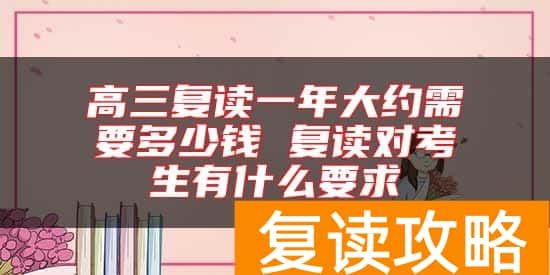 高三复读一年大约需要多少钱 复读对考生有什么要求