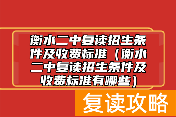 衡水二中复读招生条件及收费标准（衡水二中复读招生条件及收费标准有哪些）