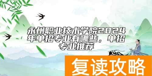永州职业技术学院2024年单招专业有哪些，单招专业推荐