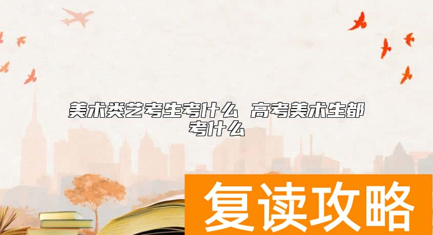 美术类艺考生考什么 高考美术生都考什么
