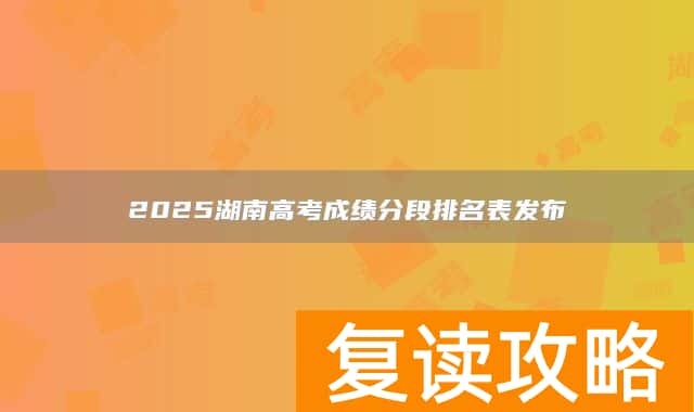 2025湖南高考成绩分段排名表发布