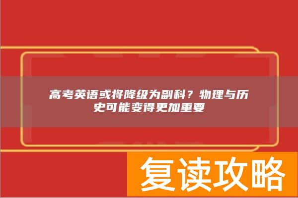 高考英语或将降级为副科？物理与历史可能变得更加重要