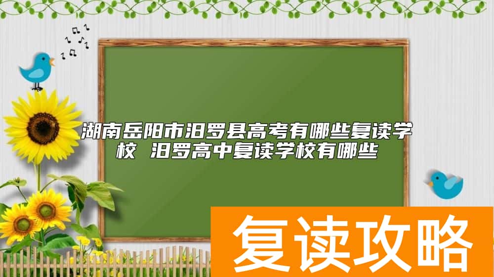 湖南岳阳市汨罗县高考有哪些复读学校 汨罗高中复读学校有哪些