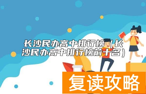 长沙民办高中排行榜（长沙民办高中排行榜前十名）