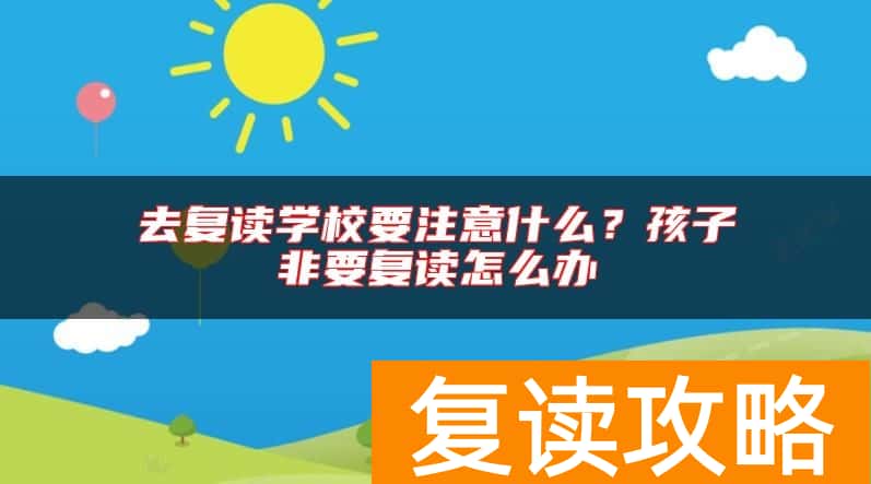 去复读学校要注意什么？孩子非要复读怎么办