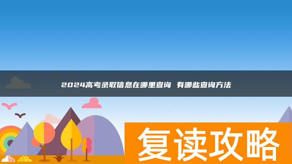 2024高考录取信息在哪里查询 有哪些查询方法