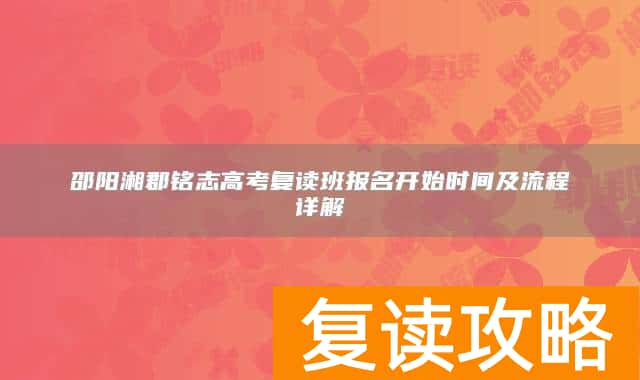 邵阳湘郡铭志高考复读班报名开始时间及流程详解