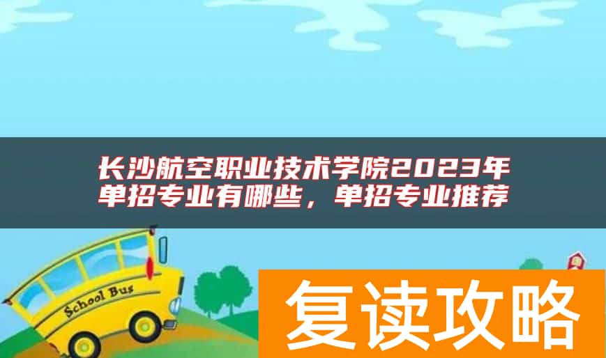 长沙航空职业技术学院2023年单招专业有哪些，单招专业推荐