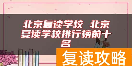 北京复读学校 北京复读学校排行榜前十名