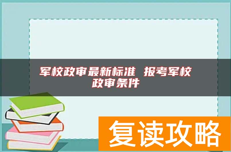 军校政审最新标准 报考军校政审条件