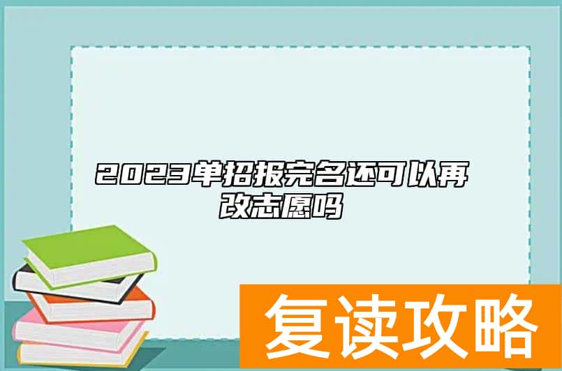 2023单招报完名还可以再改志愿吗